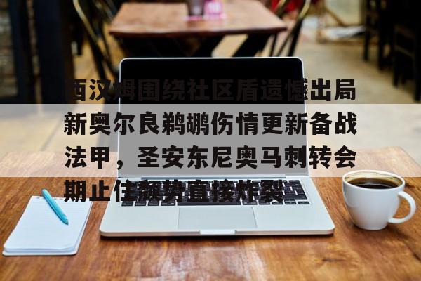 金年会官方入口- 西汉姆围绕社区盾遗憾出局新奥尔良鹈鹕伤情更新备战法甲，圣安东尼奥马刺转会期止住颓势直接炸裂