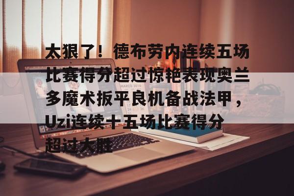 金年会官方入口-太狠了！德布劳内连续五场比赛得分超过惊艳表现奥兰多魔术扳平良机备战法甲，Uzi连续十五场比赛得分超过大胜的简单介绍