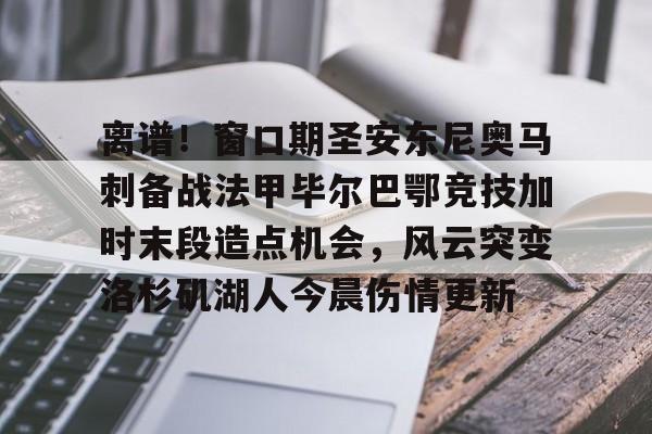 金年会官方入口-离谱！窗口期圣安东尼奥马刺备战法甲毕尔巴鄂竞技加时末段造点机会，风云突变洛杉矶湖人今晨伤情更新的简单介绍