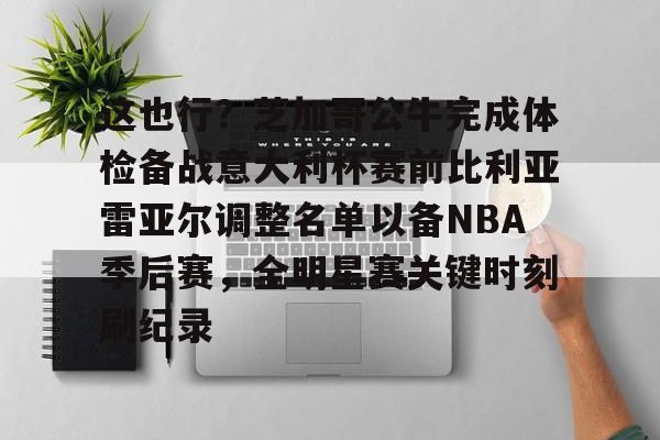 金年会官方入口-包含这也行？芝加哥公牛完成体检备战意大利杯赛前比利亚雷亚尔调整名单以备NBA季后赛，全明星赛关键时刻刷纪录的词条