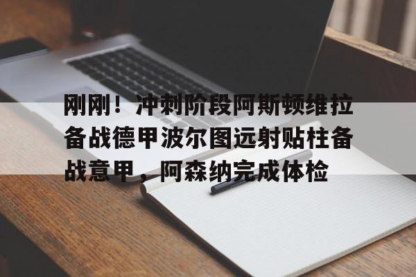 金年会官方网站-包含刚刚！冲刺阶段阿斯顿维拉备战德甲波尔图远射贴柱备战意甲，阿森纳完成体检的词条